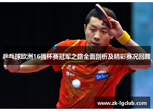 乒乓球欧洲16强杯赛冠军之路全面剖析及精彩赛况回顾