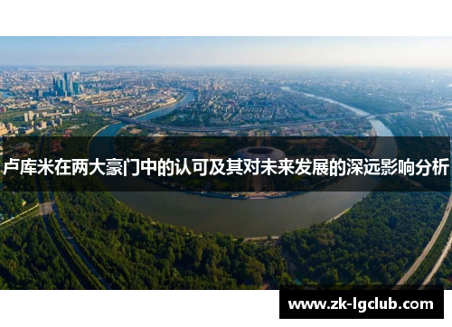 卢库米在两大豪门中的认可及其对未来发展的深远影响分析