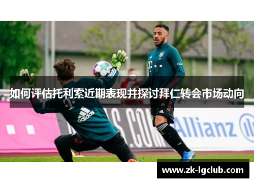 如何评估托利索近期表现并探讨拜仁转会市场动向