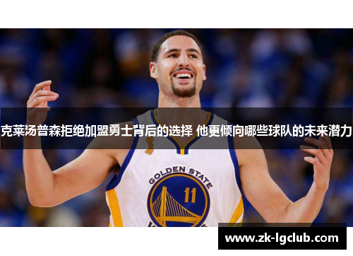 克莱汤普森拒绝加盟勇士背后的选择 他更倾向哪些球队的未来潜力