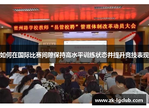 如何在国际比赛间隙保持高水平训练状态并提升竞技表现 如何在国际比赛间隙保持高水平训练状态并提升竞技表现