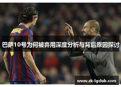 巴萨10号为何被弃用深度分析与背后原因探讨 巴萨10号为何被弃用深度分析与背后原因探讨