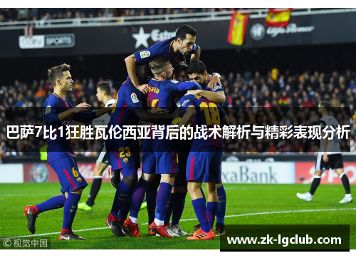 巴萨7比1狂胜瓦伦西亚背后的战术解析与精彩表现分析