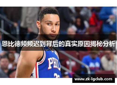 恩比德频频迟到背后的真实原因揭秘分析