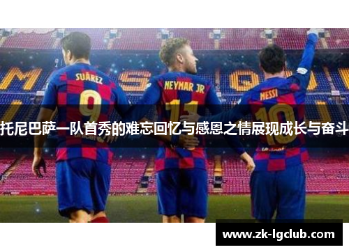 托尼巴萨一队首秀的难忘回忆与感恩之情展现成长与奋斗 托尼巴萨一队首秀的难忘回忆与感恩之情展现成长与奋斗
