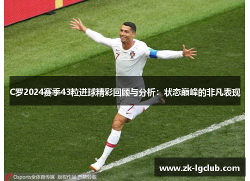 C罗2024赛季43粒进球精彩回顾与分析：状态巅峰的非凡表现