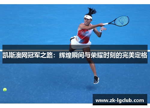 凯斯澳网冠军之路:辉煌瞬间与荣耀时刻的完美定格 凯斯澳网冠军之路:辉煌瞬间与荣耀时刻的完美定格