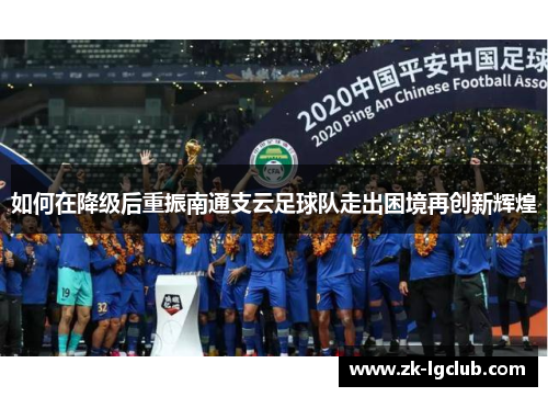 如何在降级后重振南通支云足球队走出困境再创新辉煌 如何在降级后重振南通支云足球队走出困境再创新辉煌