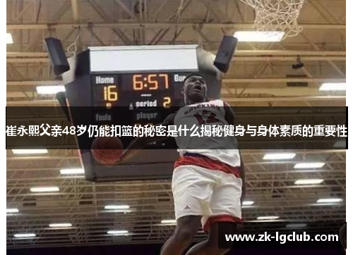崔永熙父亲48岁仍能扣篮的秘密是什么揭秘健身与身体素质的重要性 崔永熙父亲48岁仍能扣篮的秘密是什么揭秘健身与身体素质的重要性