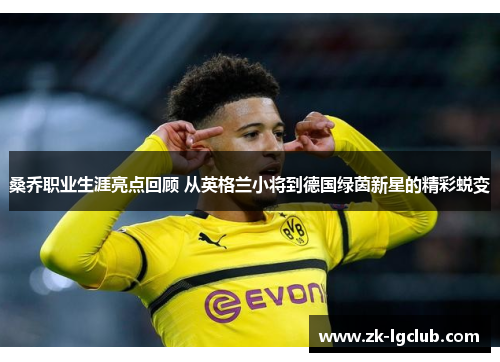 桑乔职业生涯亮点回顾 从英格兰小将到德国绿茵新星的精彩蜕变