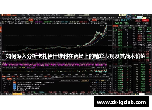 如何深入分析卡扎伊什维利在赛场上的精彩表现及其战术价值 如何深入分析卡扎伊什维利在赛场上的精彩表现及其战术价值