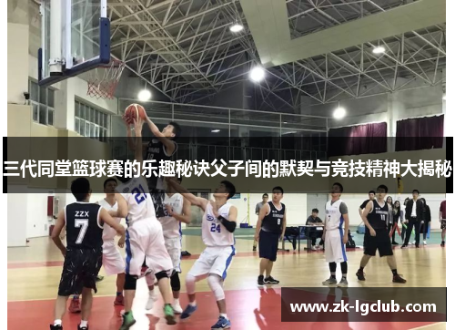 三代同堂篮球赛的乐趣秘诀父子间的默契与竞技精神大揭秘 三代同堂篮球赛的乐趣秘诀父子间的默契与竞技精神大揭秘