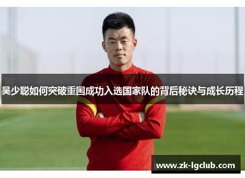 吴少聪如何突破重围成功入选国家队的背后秘诀与成长历程 吴少聪如何突破重围成功入选国家队的背后秘诀与成长历程
