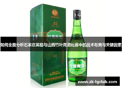 如何全面分析石家庄英励与山西竹叶青酒比赛中的战术布局与关键因素 如何全面分析石家庄英励与山西竹叶青酒比赛中的战术布局与关键因素