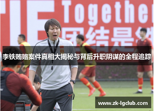 李铁贿赂案件真相大揭秘与背后升职阴谋的全程追踪 李铁贿赂案件真相大揭秘与背后升职阴谋的全程追踪