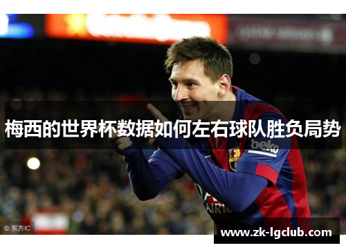 梅西的世界杯数据如何左右球队胜负局势