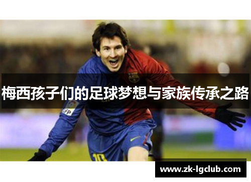 梅西孩子们的足球梦想与家族传承之路