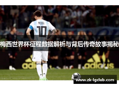 梅西世界杯征程数据解析与背后传奇故事揭秘 梅西世界杯征程数据解析与背后传奇故事揭秘