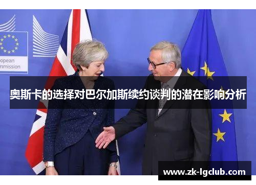 奥斯卡的选择对巴尔加斯续约谈判的潜在影响分析