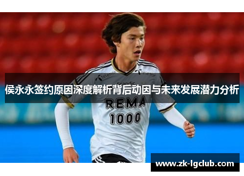 侯永永签约原因深度解析背后动因与未来发展潜力分析