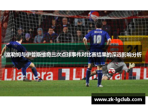 富勒姆与伊普斯维奇三次点球事件对比赛结果的深远影响分析