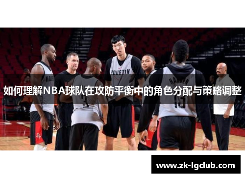 如何理解NBA球队在攻防平衡中的角色分配与策略调整