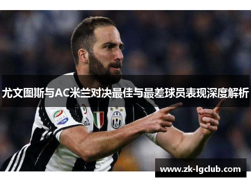 尤文图斯与AC米兰对决最佳与最差球员表现深度解析