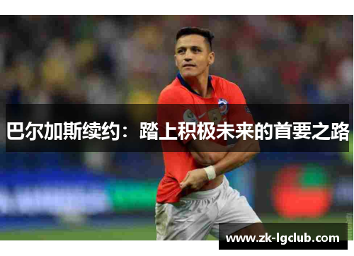 巴尔加斯续约:踏上积极未来的首要之路 巴尔加斯续约:踏上积极未来的首要之路