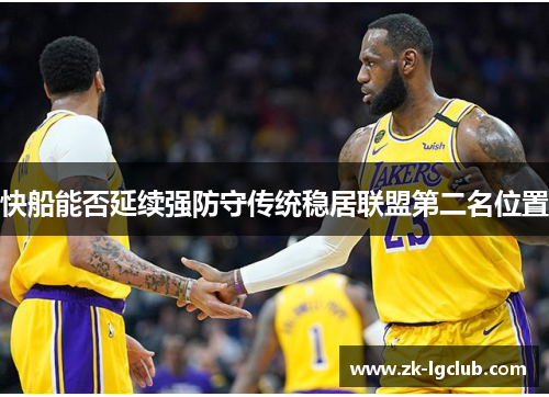 快船能否延续强防守传统稳居联盟第二名位置 快船能否延续强防守传统稳居联盟第二名位置