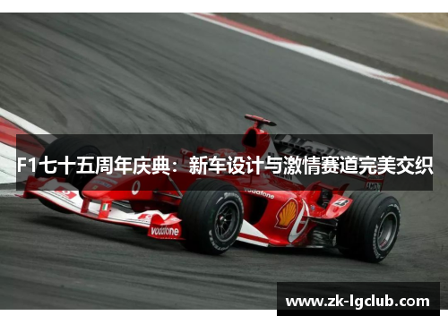 F1七十五周年庆典:新车设计与激情赛道完美交织 F1七十五周年庆典:新车设计与激情赛道完美交织