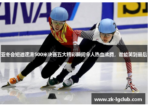 亚冬会短道速滑500米决赛五大精彩瞬间令人热血沸腾,谁能笑到最后 亚冬会短道速滑500米决赛五大精彩瞬间令人热血沸腾,谁能笑到最后