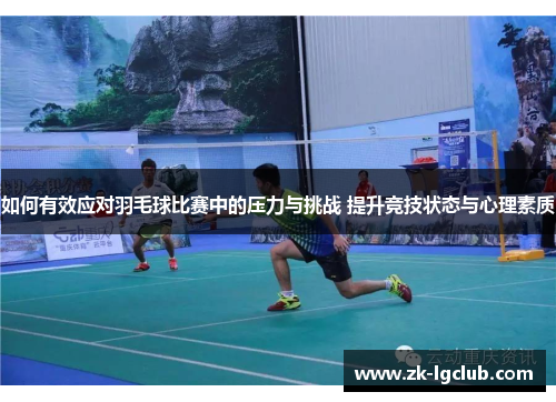 如何有效应对羽毛球比赛中的压力与挑战 提升竞技状态与心理素质