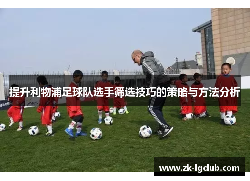 提升利物浦足球队选手筛选技巧的策略与方法分析 提升利物浦足球队选手筛选技巧的策略与方法分析
