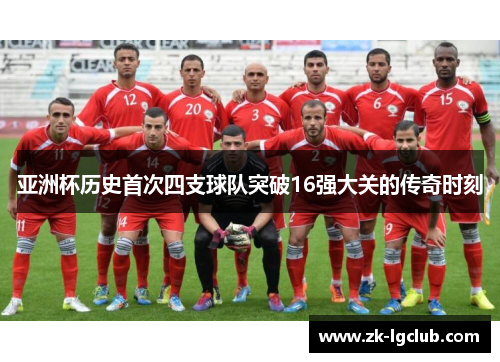亚洲杯历史首次四支球队突破16强大关的传奇时刻