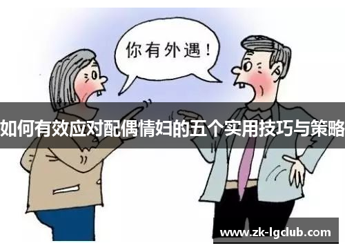 如何有效应对配偶情妇的五个实用技巧与策略 如何有效应对配偶情妇的五个实用技巧与策略