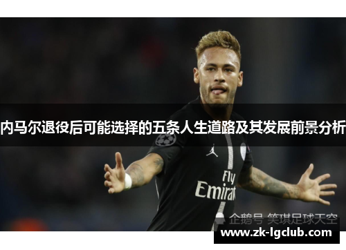 内马尔退役后可能选择的五条人生道路及其发展前景分析
