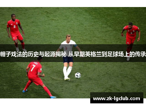 帽子戏法的历史与起源揭秘 从早期英格兰到足球场上的传承