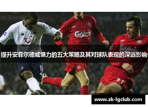 提升安菲尔德威慑力的五大策略及其对球队表现的深远影响 提升安菲尔德威慑力的五大策略及其对球队表现的深远影响