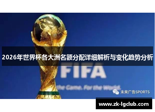 2026年世界杯各大洲名额分配详细解析与变化趋势分析 2026年世界杯各大洲名额分配详细解析与变化趋势分析