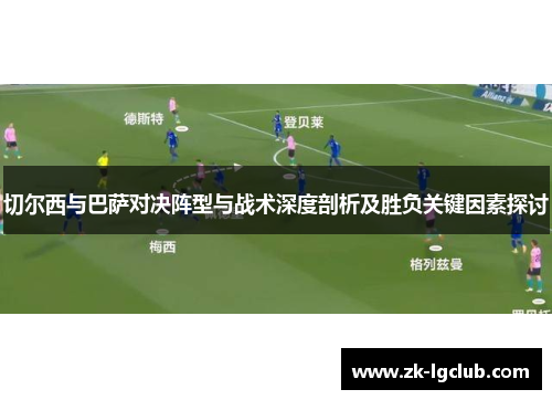 切尔西与巴萨对决阵型与战术深度剖析及胜负关键因素探讨 切尔西与巴萨对决阵型与战术深度剖析及胜负关键因素探讨