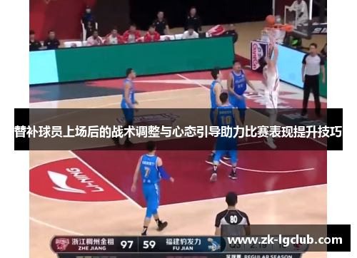 替补球员上场后的战术调整与心态引导助力比赛表现提升技巧 替补球员上场后的战术调整与心态引导助力比赛表现提升技巧