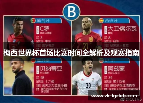 梅西世界杯首场比赛时间全解析及观赛指南 梅西世界杯首场比赛时间全解析及观赛指南