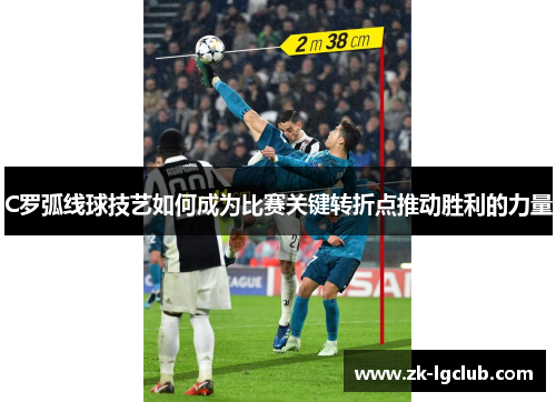 C罗弧线球技艺如何成为比赛关键转折点推动胜利的力量 C罗弧线球技艺如何成为比赛关键转折点推动胜利的力量