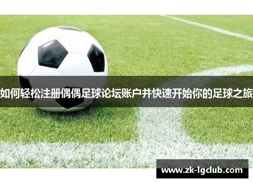 如何轻松注册偶偶足球论坛账户并快速开始你的足球之旅 如何轻松注册偶偶足球论坛账户并快速开始你的足球之旅