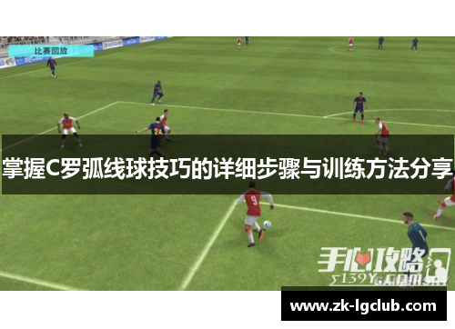 掌握C罗弧线球技巧的详细步骤与训练方法分享 掌握C罗弧线球技巧的详细步骤与训练方法分享
