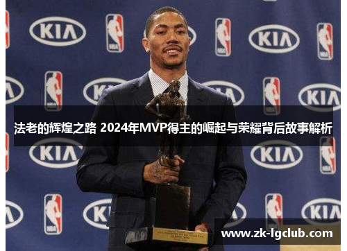 法老的辉煌之路 2024年MVP得主的崛起与荣耀背后故事解析