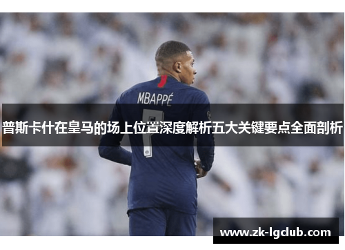 普斯卡什在皇马的场上位置深度解析五大关键要点全面剖析