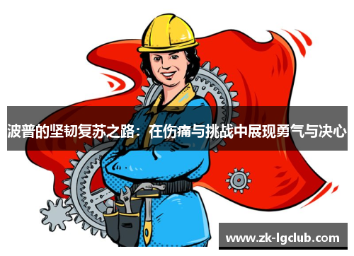 波普的坚韧复苏之路:在伤痛与挑战中展现勇气与决心 波普的坚韧复苏之路:在伤痛与挑战中展现勇气与决心