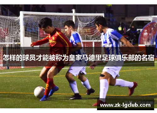 怎样的球员才能被称为皇家马德里足球俱乐部的名宿 怎样的球员才能被称为皇家马德里足球俱乐部的名宿