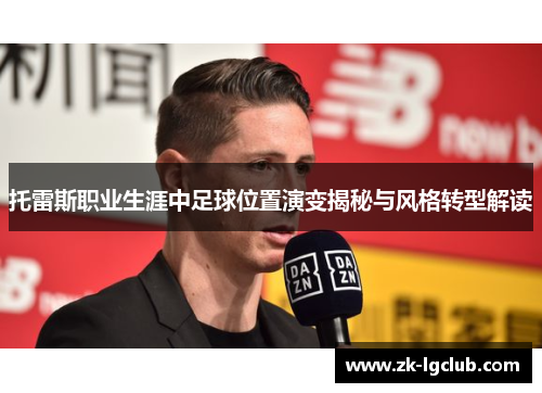 托雷斯职业生涯中足球位置演变揭秘与风格转型解读 托雷斯职业生涯中足球位置演变揭秘与风格转型解读